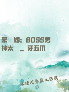 豪門閃婚：BOSS男神太難纏