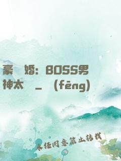 豪門閃婚：BOSS男神太難纏