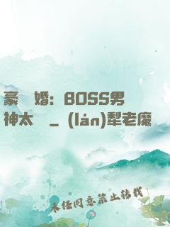 豪門閃婚：BOSS男神太難纏