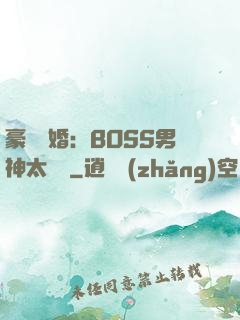 豪門閃婚：BOSS男神太難纏