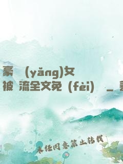 豪門養(yǎng)女被輪流全文免費(fèi)閱讀
