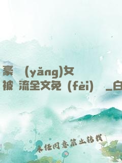 豪門養(yǎng)女被輪流全文免費(fèi)閱讀