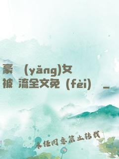 豪門養(yǎng)女被輪流全文免費(fèi)閱讀