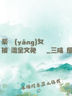 豪門養(yǎng)女被輪流全文免費閱讀