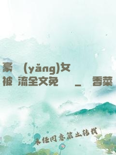 豪門養(yǎng)女被輪流全文免費閱讀