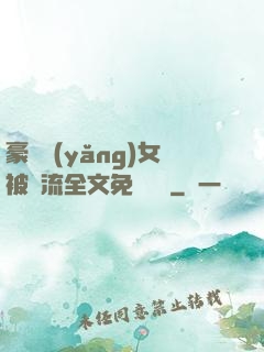 豪門養(yǎng)女被輪流全文免費閱讀