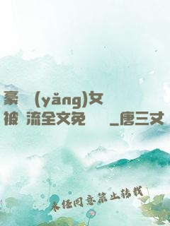 豪門養(yǎng)女被輪流全文免費閱讀
