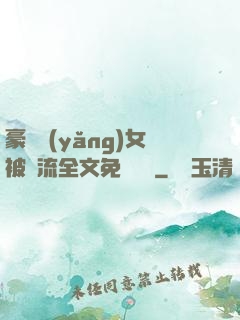 豪門養(yǎng)女被輪流全文免費閱讀
