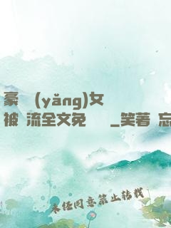 豪門養(yǎng)女被輪流全文免費閱讀