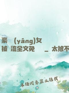 豪門養(yǎng)女被輪流全文免費閱讀