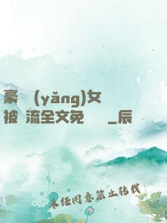豪門養(yǎng)女被輪流全文免費閱讀