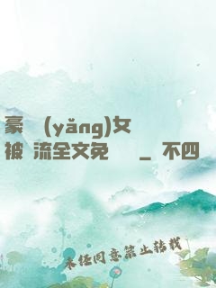 豪門養(yǎng)女被輪流全文免費閱讀