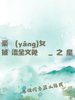 豪門養(yǎng)女被輪流全文免費閱讀