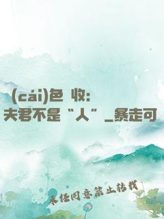 財(cái)色雙收：夫君不是“人”