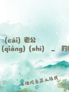 財(cái)閥老公強(qiáng)勢(shì)奪愛