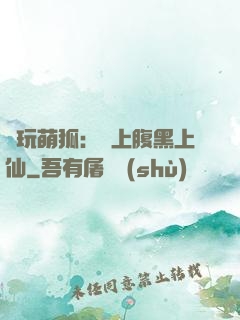 貪玩萌狐：賴上腹黑上仙