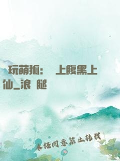 貪玩萌狐：賴上腹黑上仙
