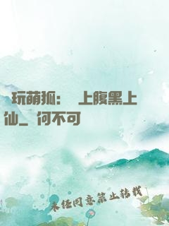 貪玩萌狐：賴上腹黑上仙