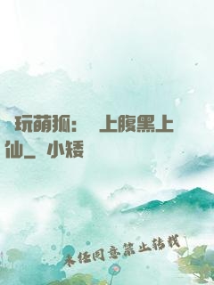 貪玩萌狐：賴上腹黑上仙