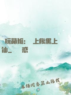 貪玩萌狐：賴上腹黑上仙