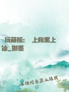 貪玩萌狐：賴上腹黑上仙