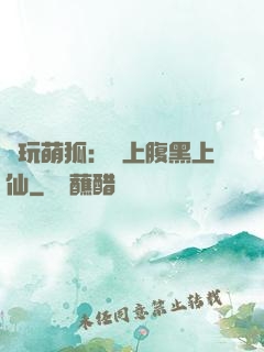 貪玩萌狐：賴上腹黑上仙
