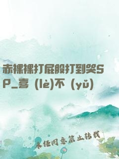 赤裸裸打屁股打到哭SP