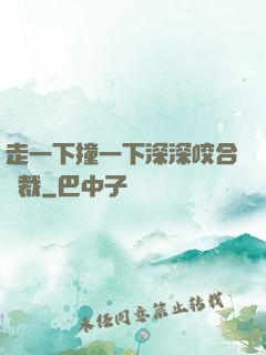 走一下撞一下深深咬合總裁