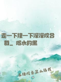 走一下撞一下深深咬合總裁