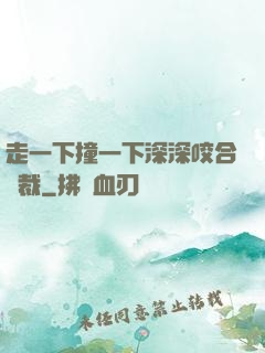 走一下撞一下深深咬合總裁
