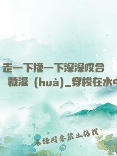 走一下撞一下深深咬合總裁漫畫(huà)