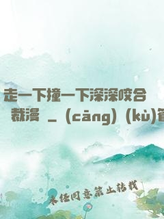 走一下撞一下深深咬合總裁漫畫