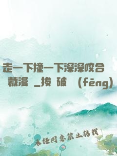 走一下撞一下深深咬合總裁漫畫