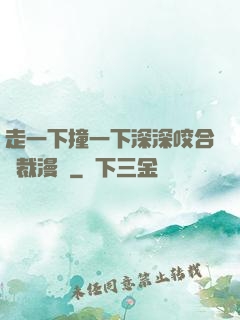 走一下撞一下深深咬合總裁漫畫
