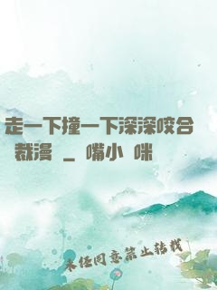走一下撞一下深深咬合總裁漫畫