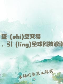 超時(shí)空交易，引領(lǐng)全球科技浪潮