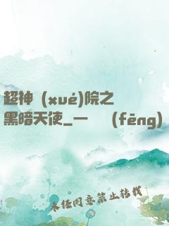 超神學(xué)院之黑暗天使