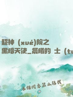 超神學(xué)院之黑暗天使