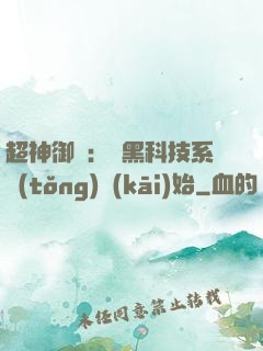 超神御獸：從黑科技系統(tǒng)開(kāi)始