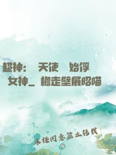 超神：從天使彥開始俘獲女神