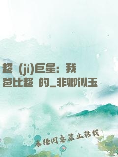 超級(jí)巨星：我爸比超紅的