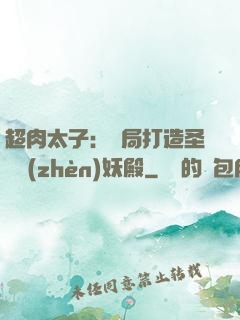 超肉太子：開局打造圣級鎮(zhèn)妖殿