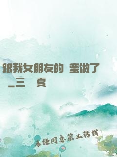 跟我女朋友的閨蜜做了愛