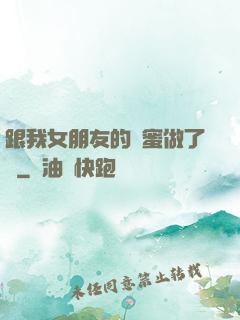 跟我女朋友的閨蜜做了愛