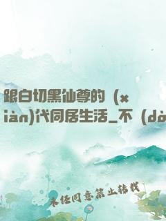 跟白切黑仙尊的現(xiàn)代同居生活