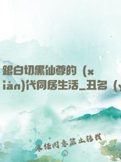 跟白切黑仙尊的現(xiàn)代同居生活