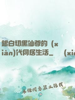 跟白切黑仙尊的現(xiàn)代同居生活
