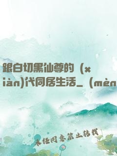 跟白切黑仙尊的現(xiàn)代同居生活