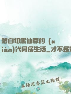 跟白切黑仙尊的現(xiàn)代同居生活