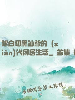 跟白切黑仙尊的現(xiàn)代同居生活